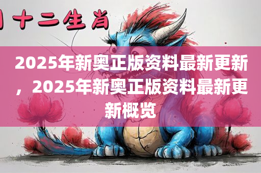 2025年新奥正版资料最新更新,2025年新奥正版资料最新更新详解